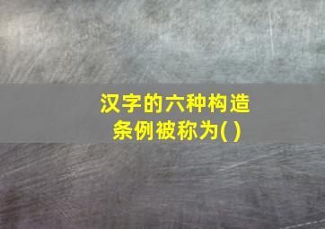 汉字的六种构造条例被称为( )